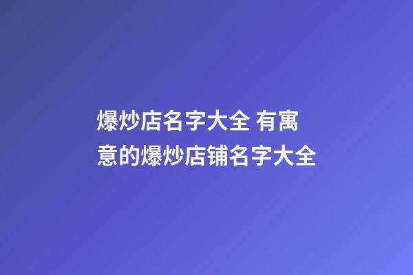 爆炒店名字大全 有寓意的爆炒店铺名字大全-第1张-店铺起名-玄机派